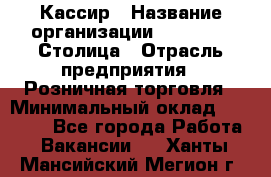 Кассир › Название организации ­ Outstaff Столица › Отрасль предприятия ­ Розничная торговля › Минимальный оклад ­ 36 000 - Все города Работа » Вакансии   . Ханты-Мансийский,Мегион г.